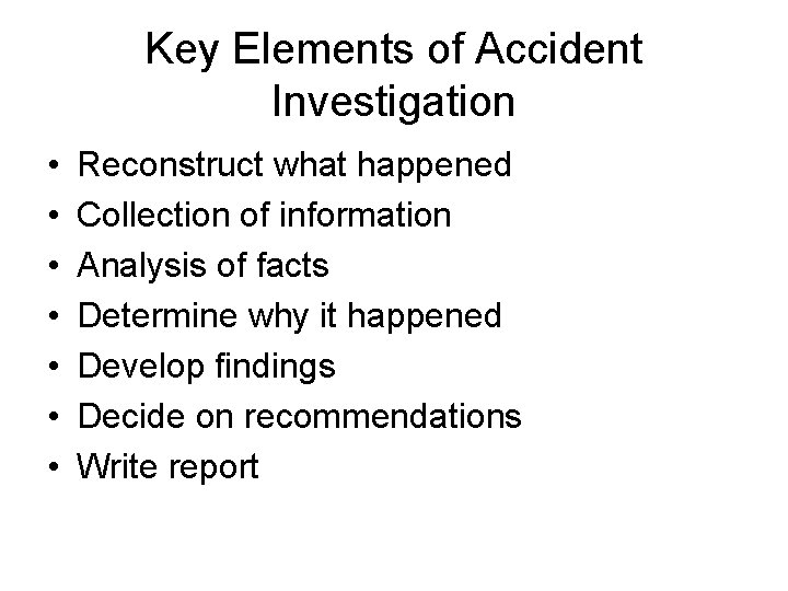 Key Elements of Accident Investigation • • Reconstruct what happened Collection of information Analysis