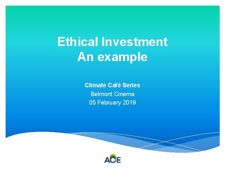 Ethical Investment An example Climate Café Series Belmont Cinema 05 February 2019 
