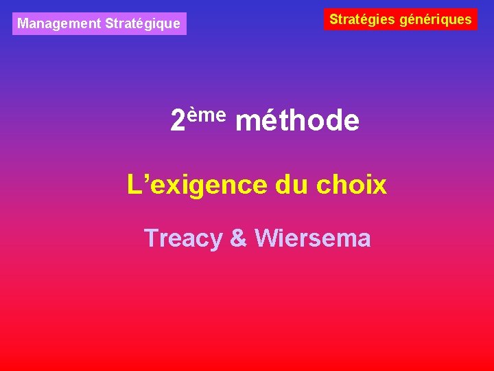 Management Stratégique Stratégies génériques 2ème méthode L’exigence du choix Treacy & Wiersema 