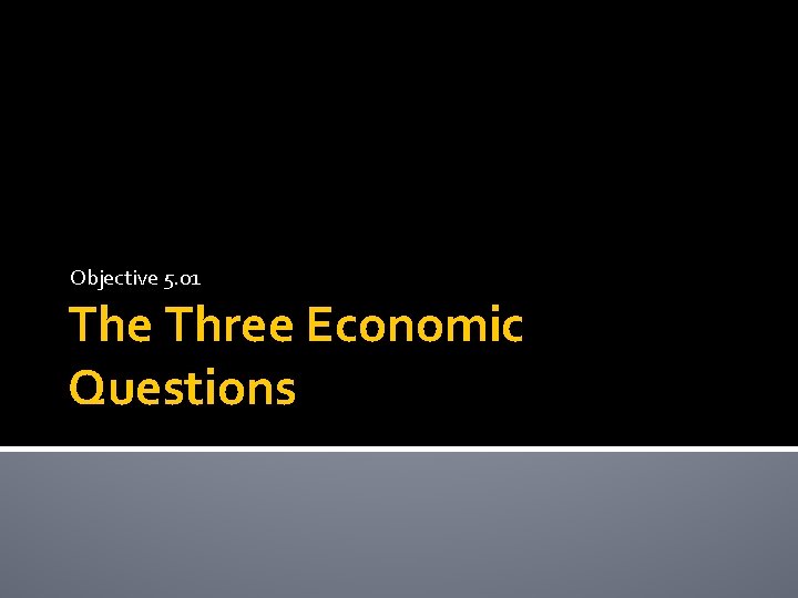 Objective 5. 01 The Three Economic Questions 