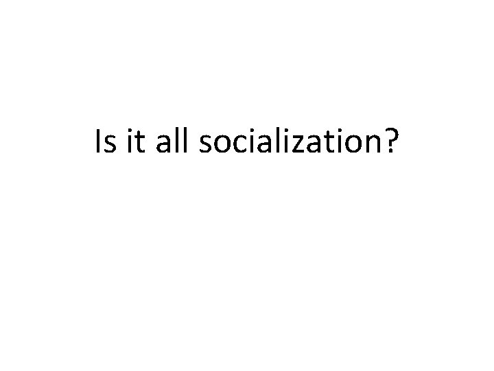 Is it all socialization? 