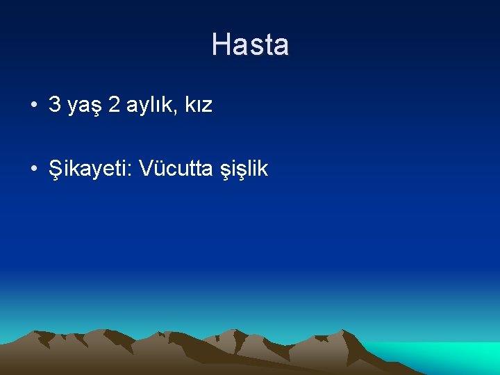 Hasta • 3 yaş 2 aylık, kız • Şikayeti: Vücutta şişlik 