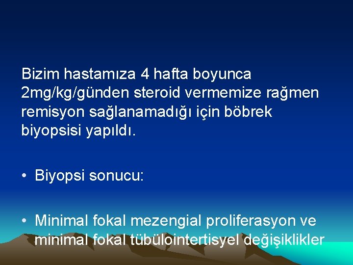 Bizim hastamıza 4 hafta boyunca 2 mg/kg/günden steroid vermemize rağmen remisyon sağlanamadığı için böbrek