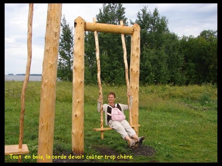 Tout en bois, la corde devait coûter trop chère. 