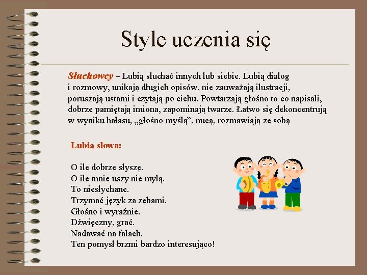 Style uczenia się Słuchowcy – Lubią słuchać innych lub siebie. Lubią dialog i rozmowy,