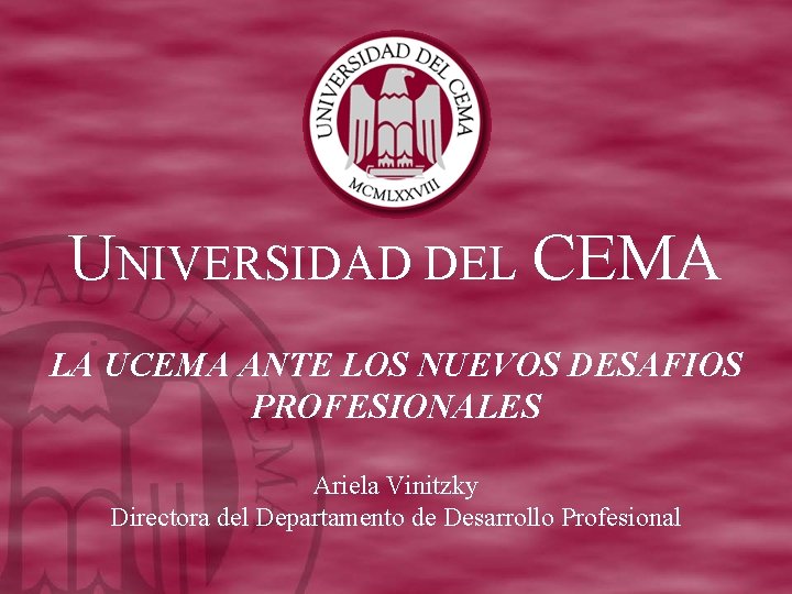 UNIVERSIDAD DEL CEMA LA UCEMA ANTE LOS NUEVOS DESAFIOS PROFESIONALES Ariela Vinitzky Directora del