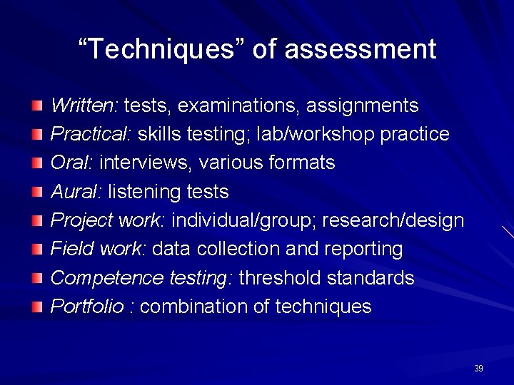 “Techniques” of assessment Written: tests, examinations, assignments Practical: skills testing; lab/workshop practice Oral: interviews,