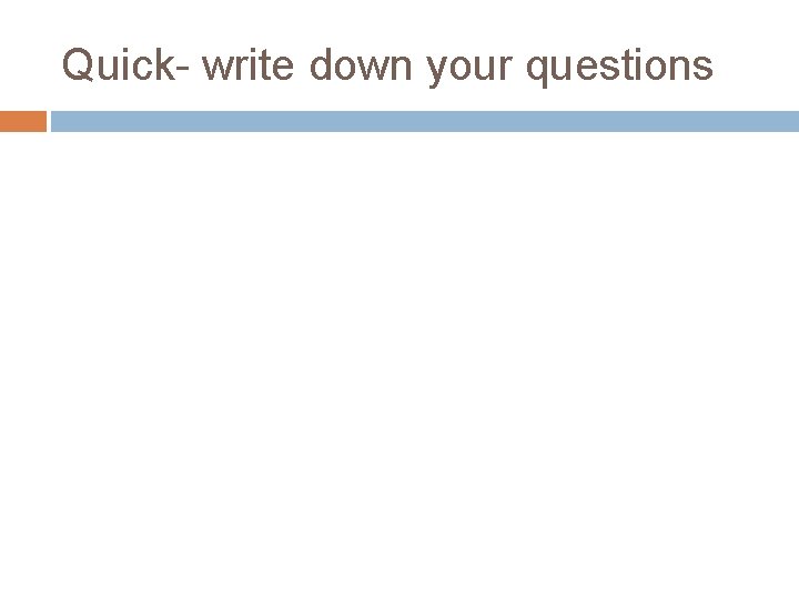 Quick- write down your questions Quick- write down your questions