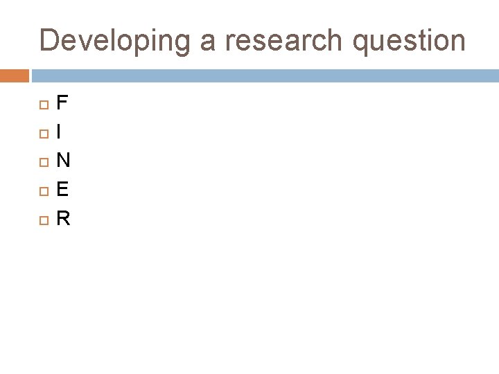 Developing a research question F I N E R Developing a research question F I N E R