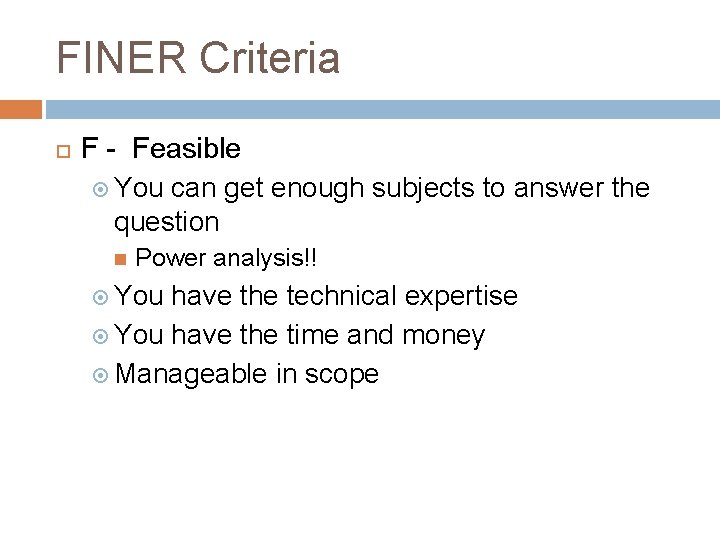 FINER Criteria F - Feasible You can get enough subjects to answer the question FINER Criteria F - Feasible You can get enough subjects to answer the question
