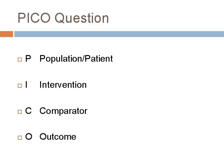 PICO Question P Population/Patient I C Comparator O Outcome Intervention PICO Question P Population/Patient I C Comparator O Outcome Intervention