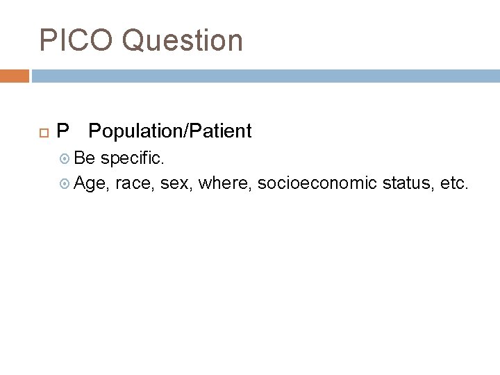 PICO Question P Population/Patient Be specific. Age, race, sex, where, socioeconomic status, etc. PICO Question P Population/Patient Be specific. Age, race, sex, where, socioeconomic status, etc.