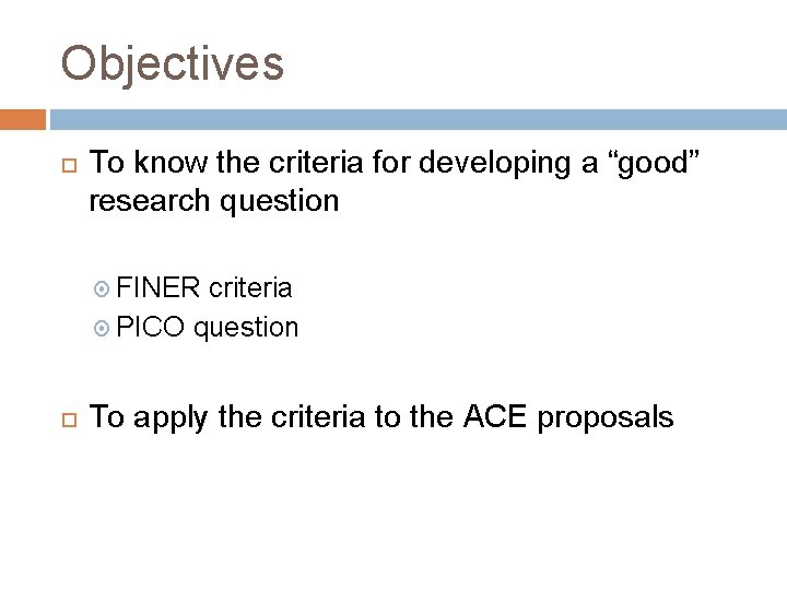 Objectives To know the criteria for developing a “good” research question FINER criteria PICO Objectives To know the criteria for developing a “good” research question FINER criteria PICO