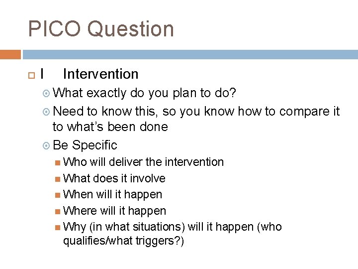 PICO Question I Intervention What exactly do you plan to do? Need to know PICO Question I Intervention What exactly do you plan to do? Need to know