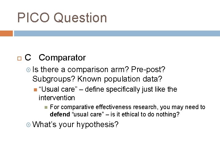 PICO Question C Comparator Is there a comparison arm? Pre-post? Subgroups? Known population data? PICO Question C Comparator Is there a comparison arm? Pre-post? Subgroups? Known population data?
