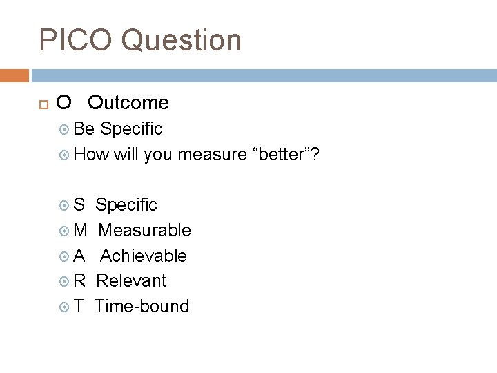 PICO Question O Outcome Be Specific How will you measure “better”? S M A PICO Question O Outcome Be Specific How will you measure “better”? S M A