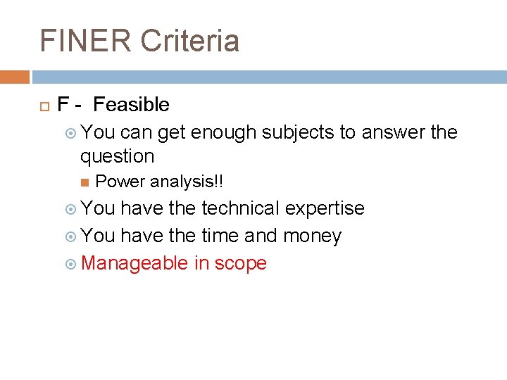 FINER Criteria F - Feasible You can get enough subjects to answer the question FINER Criteria F - Feasible You can get enough subjects to answer the question