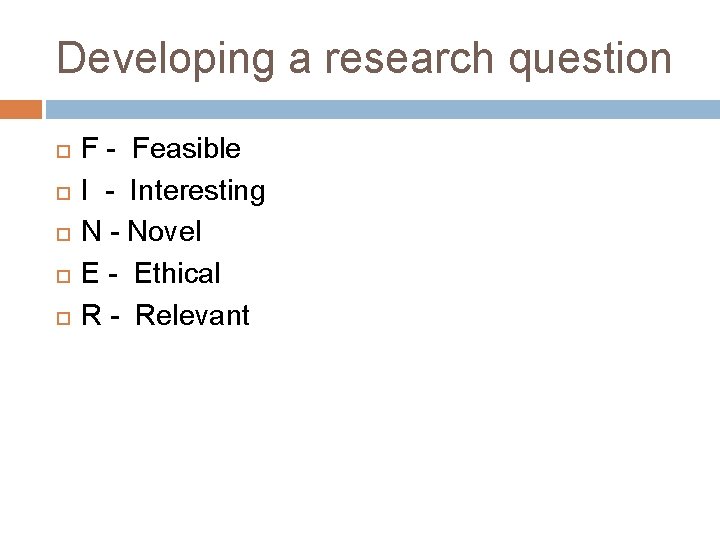 Developing a research question F - Feasible I - Interesting N - Novel E Developing a research question F - Feasible I - Interesting N - Novel E