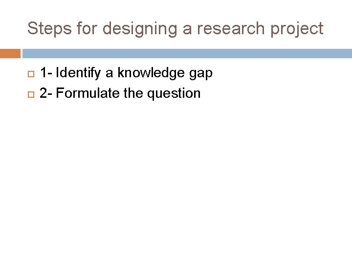 Steps for designing a research project 1 - Identify a knowledge gap 2 - Steps for designing a research project 1 - Identify a knowledge gap 2 -