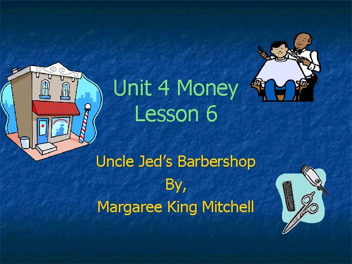 Unit 4 Money Lesson 6 Uncle Jed’s Barbershop By, Margaree King Mitchell 