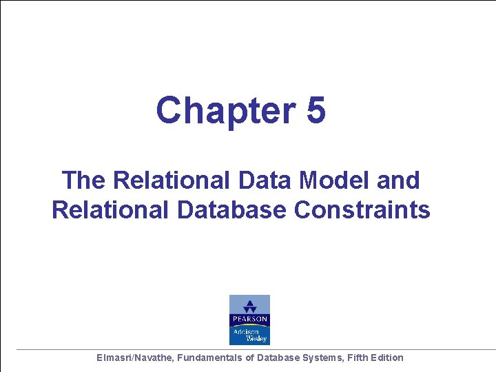 Chapter 5 The Relational Data Model and Relational Database Constraints Elmasri/Navathe, Fundamentals of Database