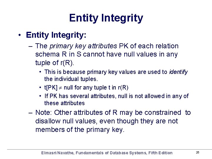 Entity Integrity • Entity Integrity: – The primary key attributes PK of each relation