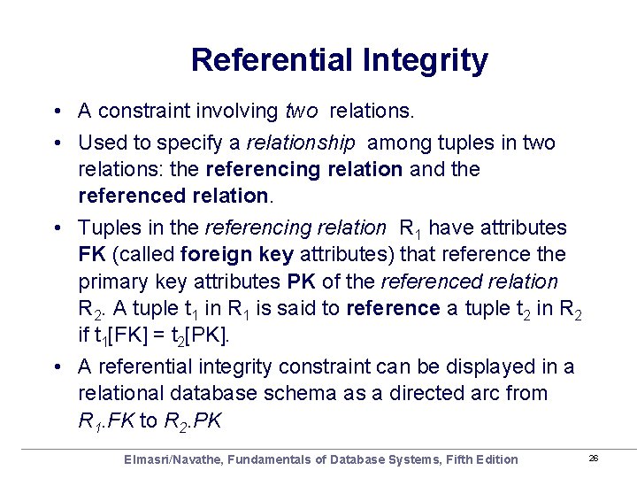 Referential Integrity • A constraint involving two relations. • Used to specify a relationship