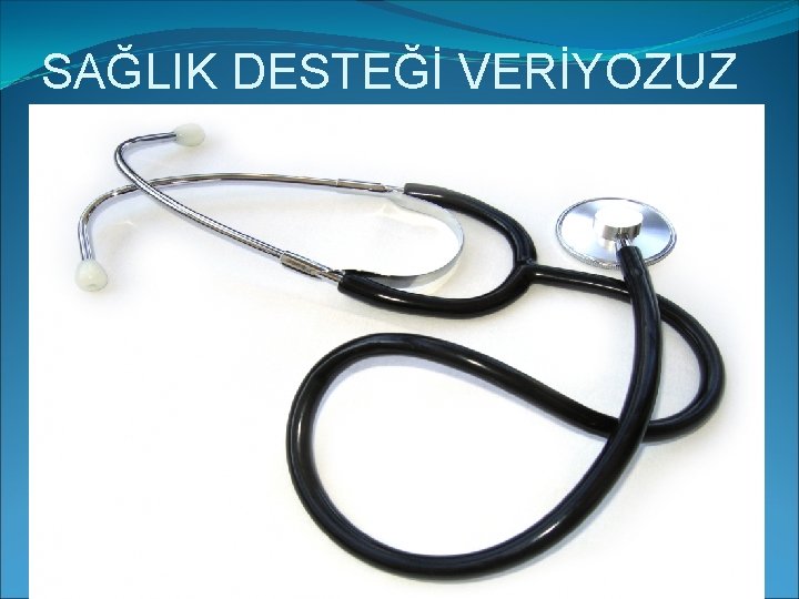 SAĞLIK DESTEĞİ VERİYOZUZ 