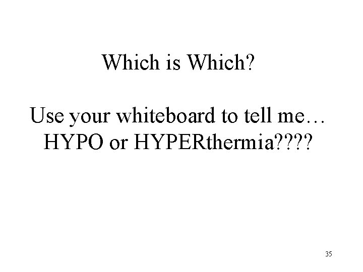 Which is Which? Use your whiteboard to tell me… HYPO or HYPERthermia? ? 35