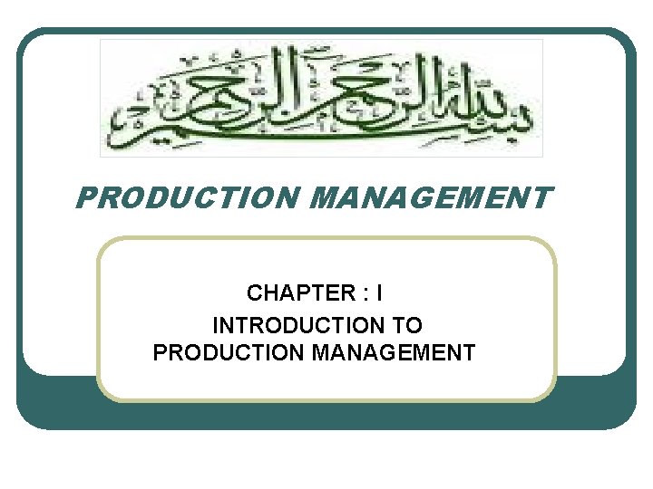 PRODUCTION MANAGEMENT CHAPTER : I INTRODUCTION TO PRODUCTION MANAGEMENT 