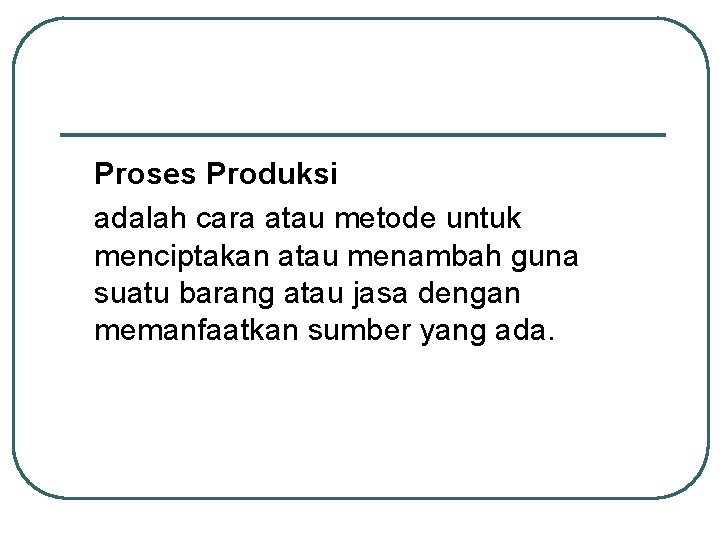 Proses Produksi adalah cara atau metode untuk menciptakan atau menambah guna suatu barang atau