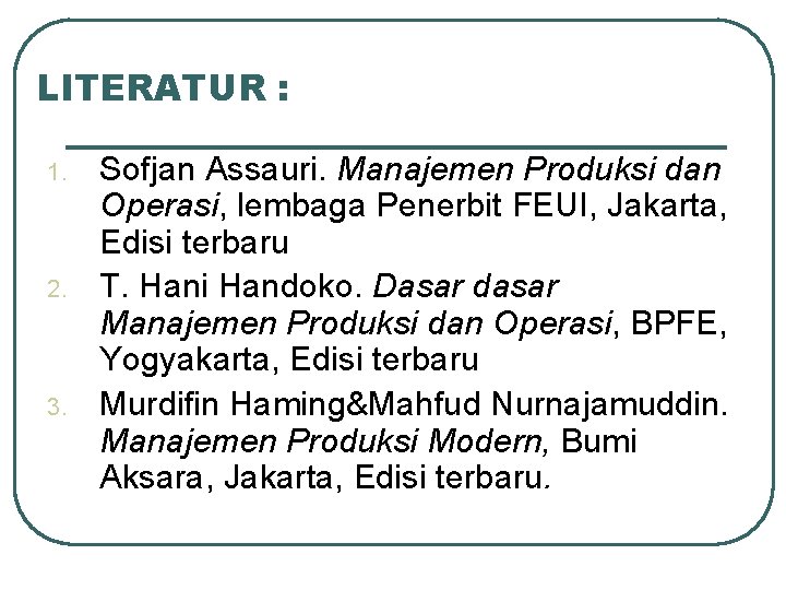 LITERATUR : 1. 2. 3. Sofjan Assauri. Manajemen Produksi dan Operasi, lembaga Penerbit FEUI,