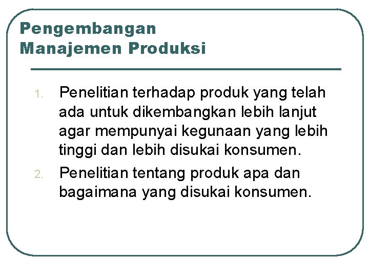 Pengembangan Manajemen Produksi 1. 2. Penelitian terhadap produk yang telah ada untuk dikembangkan lebih