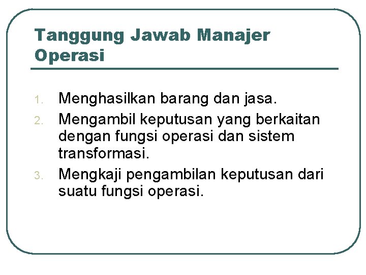 Tanggung Jawab Manajer Operasi 1. 2. 3. Menghasilkan barang dan jasa. Mengambil keputusan yang