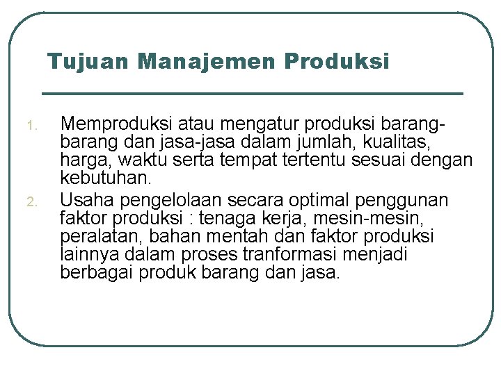 Tujuan Manajemen Produksi 1. 2. Memproduksi atau mengatur produksi barang dan jasa-jasa dalam jumlah,