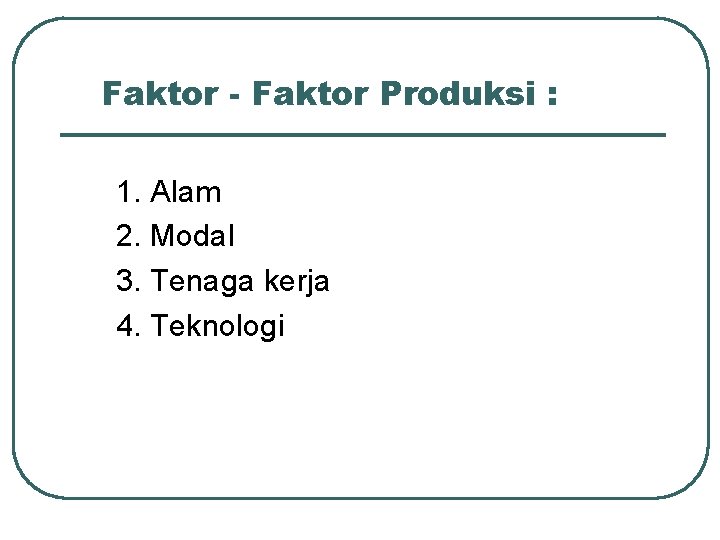 Faktor - Faktor Produksi : 1. Alam 2. Modal 3. Tenaga kerja 4. Teknologi