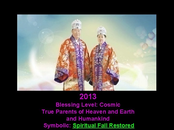 2013 Blessing Level: Cosmic True Parents of Heaven and Earth and Humankind Symbolic: Spiritual