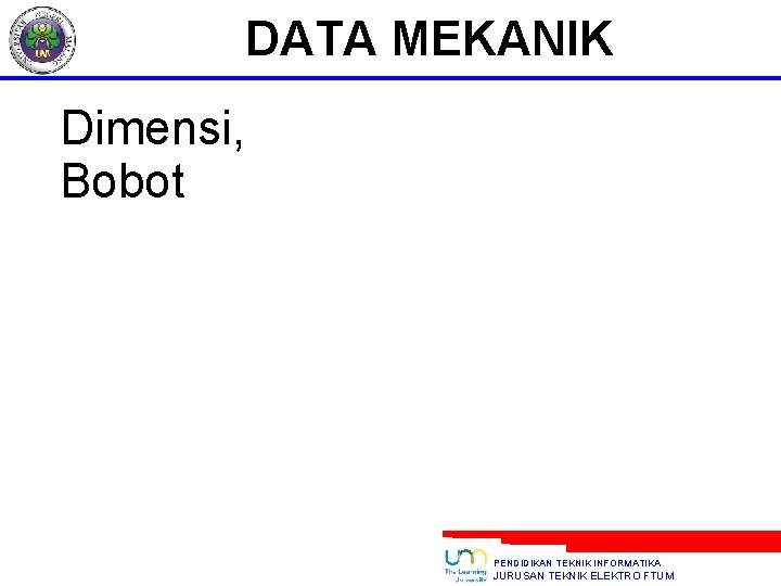 DATA MEKANIK Dimensi, Bobot PENDIDIKAN TEKNIK INFORMATIKA JURUSAN TEKNIK ELEKTRO FTUM 