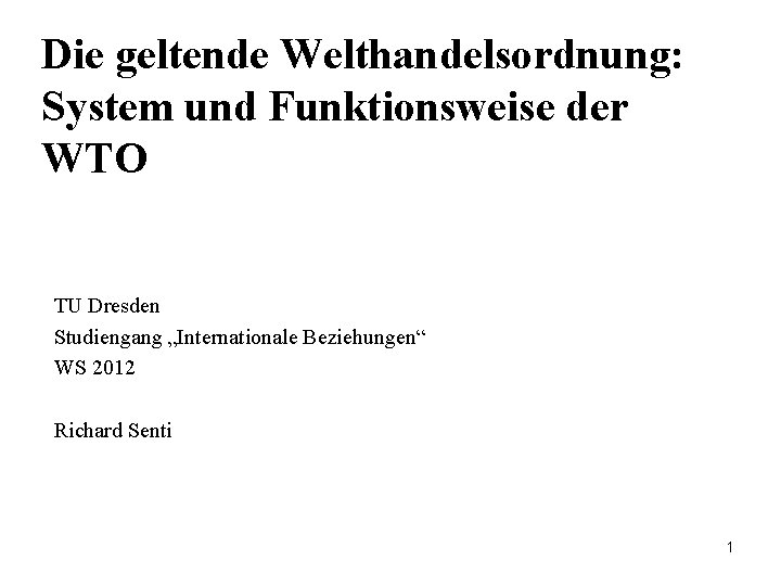 Die geltende Welthandelsordnung: System und Funktionsweise der WTO TU Dresden Studiengang „Internationale Beziehungen“ WS