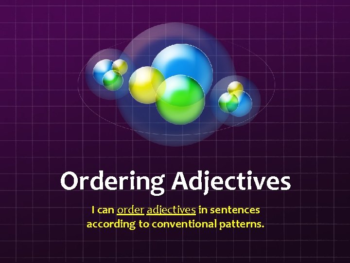 Ordering Adjectives I can order adjectives in sentences according to conventional patterns. 