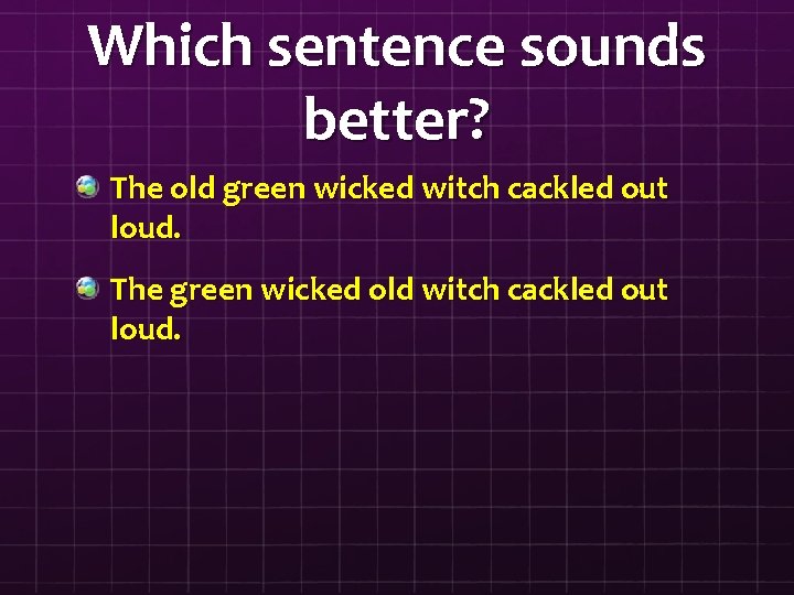 Which sentence sounds better? The old green wicked witch cackled out loud. The green