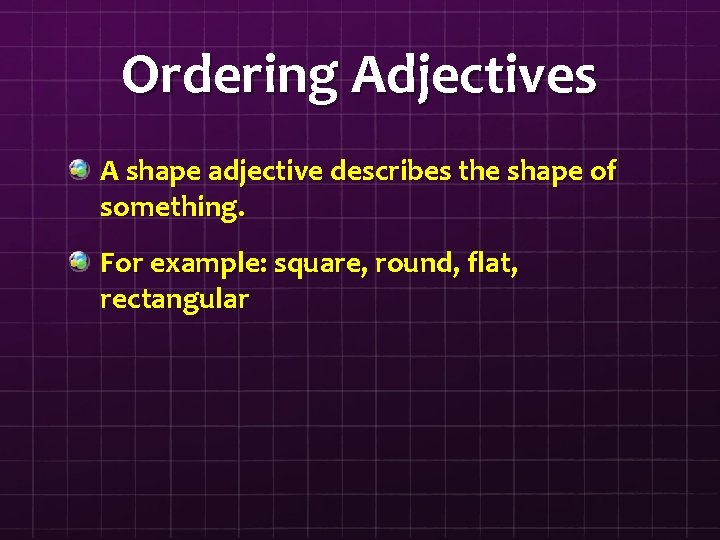 Ordering Adjectives A shape adjective describes the shape of something. For example: square, round,