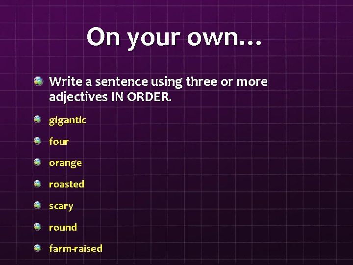 On your own… Write a sentence using three or more adjectives IN ORDER. gigantic