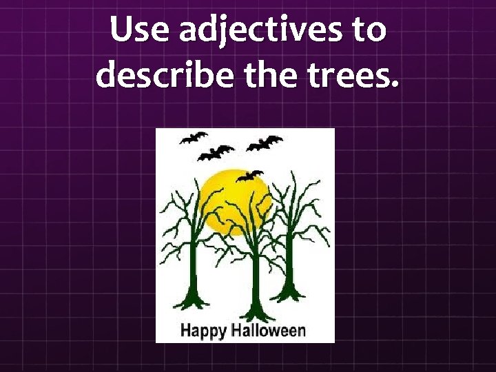 Use adjectives to describe the trees. 