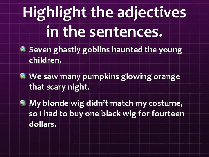 Highlight the adjectives in the sentences. Seven ghastly goblins haunted the young children. We