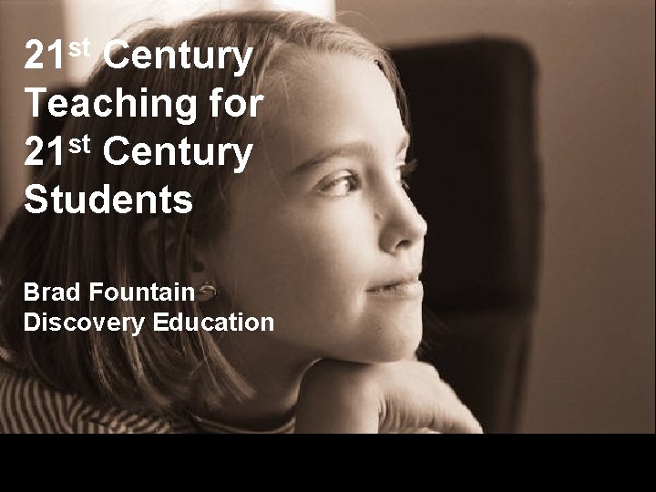 21 st Century Teaching for st 21 Century Students Brad Fountain Discovery Education 