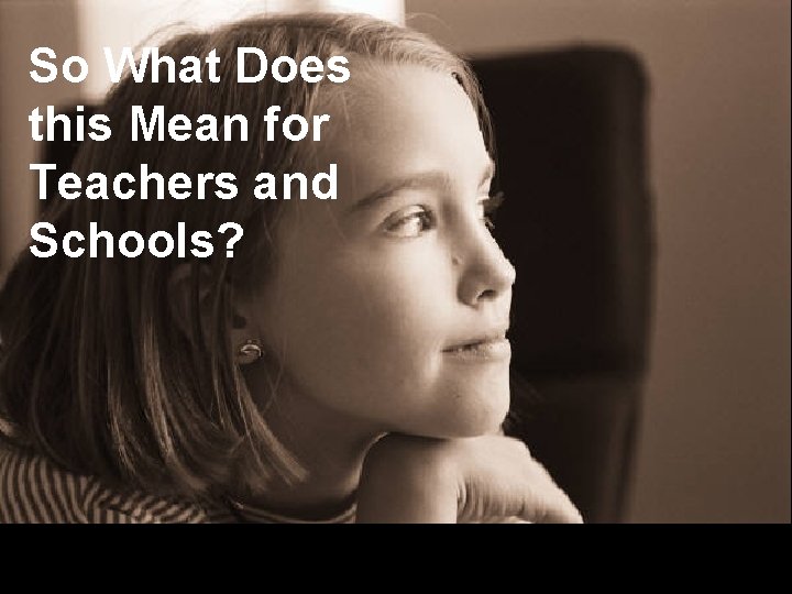 So What Does this Mean for Teachers and Schools? 