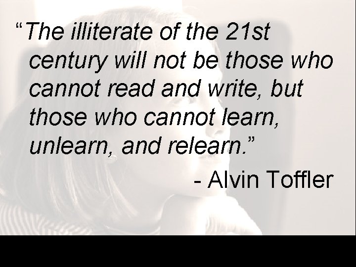 “The illiterate of the 21 st century will not be those who cannot read