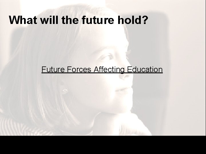 What will the future hold? Future Forces Affecting Education What will the future hold? Future Forces Affecting Education
