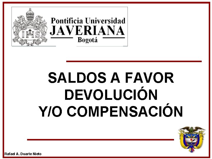 SALDOS A FAVOR DEVOLUCIÓN Y/O COMPENSACIÓN Rafael A. Duarte Nieto SALDOS A FAVOR DEVOLUCIÓN Y/O COMPENSACIÓN Rafael A. Duarte Nieto